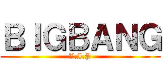ＢＩＧＢＡＮＧ (V.I.P)