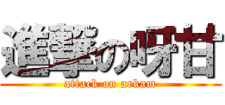 進撃の呀甘 (attack on arkam)