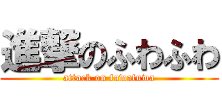 進撃のふわふわ (attack on fuwafuwa)