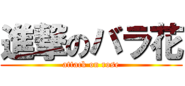 進撃のバラ花 (attack on rose)