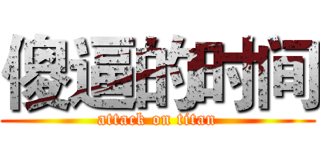 傻逼的时间 (attack on titan)