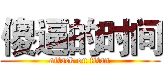 傻逼的时间 (attack on titan)