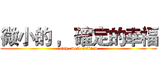 微小的 ， 確定的幸福 (tiny, well-defined)