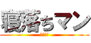 寝落ちマン (俺も寝た)