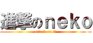 進撃のｎｅｋｏ (attack on 奇葩)