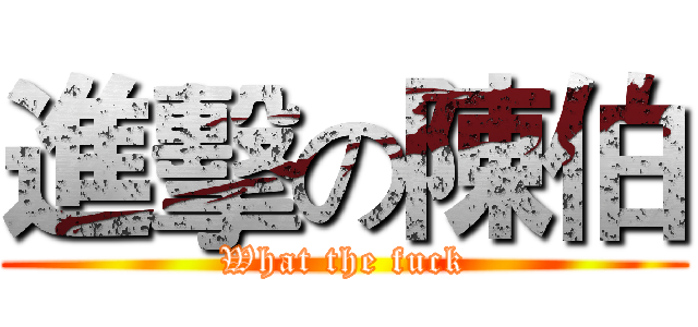 進擊の陳伯 (What the fuck)