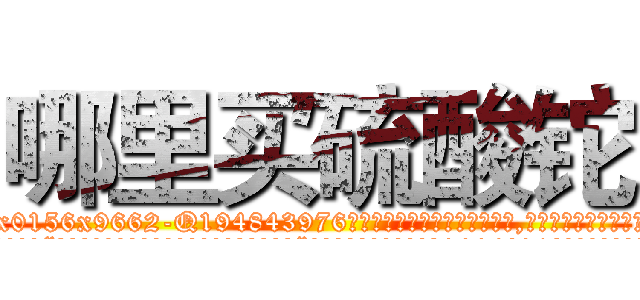 哪里买硫酸铊 (哪里买硫酸铊【电.话186x0156x9662-Q194843976林氏药业】我们做的是长期生意,靠的是老客户长期支持
参考消息网2月20日报道 韩媒称，“剩女多、离婚率高的城市，房价一定会上涨。”这是中国经济学家金岩石2016年12月参加在上海举行的房地产相关论坛时说的话。
)
