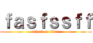 ｆａｓｆｓｓｆｆ (attack on titan)