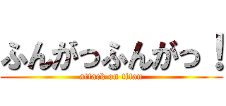 ふんがっふんがっ！ (attack on titan)