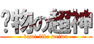 伪物の超神 (kami-like weiwu)