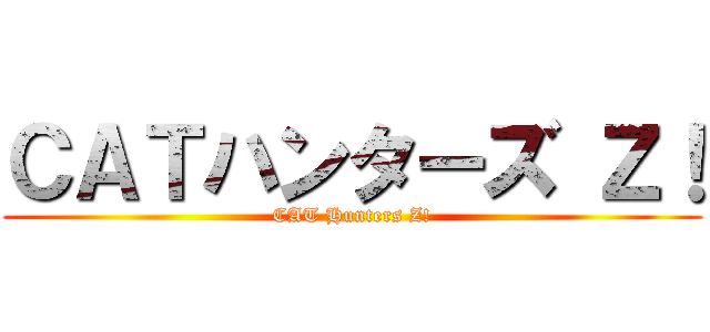 ＣＡＴハンターズ Ｚ！ (CAT Hunters Z!)
