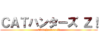 ＣＡＴハンターズ Ｚ！ (CAT Hunters Z!)