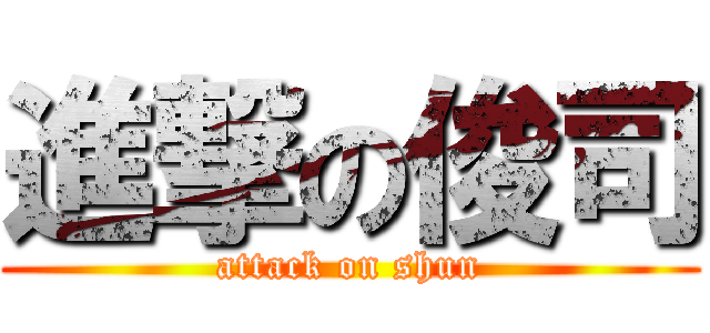 進撃の俊司 (attack on shun)