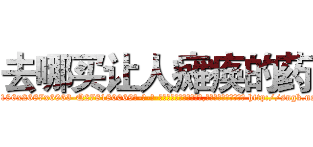 去哪买让人瘫痪的药 (去哪买让人瘫痪的药【电-186x2687x6963-Q278180069元-吉-药-业】我们做的是长期生意,靠的是老客户长期支持 http://sngk.net/oiIX3u
)