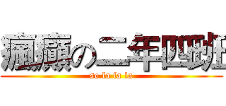 瘋癲の二年四班 (so la la la)
