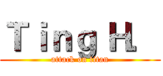 Ｔｉｎｇ Ｈ． (attack on titan)