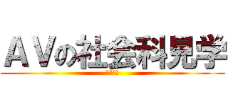 ＡＶの社会科見学 (イキたき)