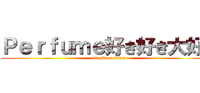 Ｐｅｒｆｕｍｅ好き好き大好き (attack on titan)