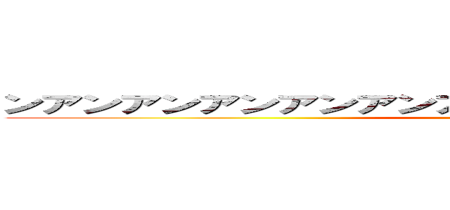 ンアンアンアンアンアンアンアアンアンアンンアンアア (ヤるのは今しか無い)