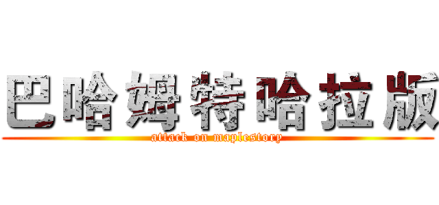 巴 哈 姆 特 哈 拉 版 (attack on maplestory)