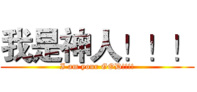 我是神人！！！ (I am your GOD!!!!)