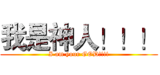 我是神人！！！ (I am your GOD!!!!)