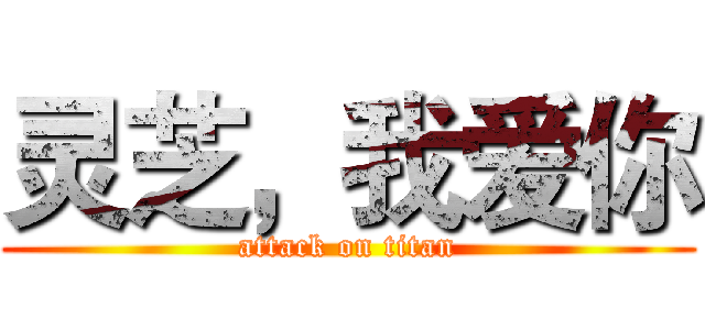 灵芝，我爱你 (attack on titan)