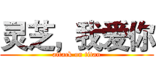 灵芝，我爱你 (attack on titan)