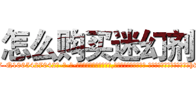 怎么购买迷幻剂 (怎么购买迷幻剂【电-话151x68344x817-Q1065427042元-吉-药-业】我们做的是长期生意,靠的是老客户长期支持 怎么购买迷幻剂在发表了一篇http://sngk.net/RnWtoD

参考消息网我们做的是长期生意,靠的是老客户长期支持也许我们早该意识到，就连鲍勃·霍斯金斯（金球奖戏剧类电影男主角 
)