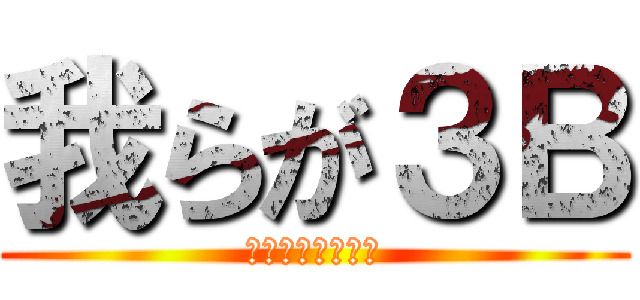 我らが３Ｂ (進め！羽ばたけ！)