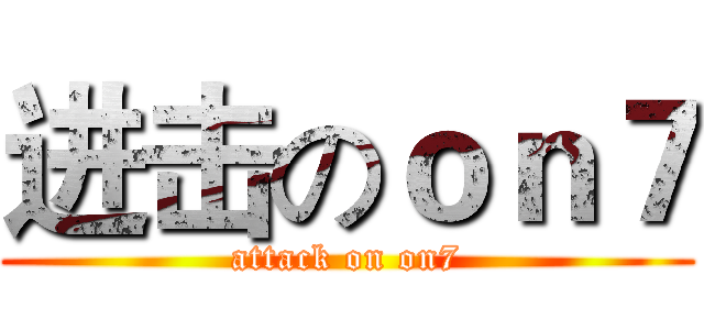 进击のｏｎ７ (attack on on7)