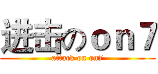 进击のｏｎ７ (attack on on7)