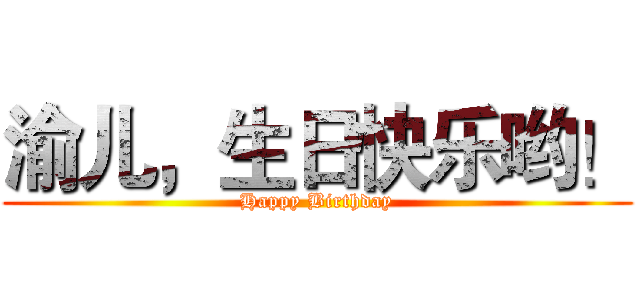 渝儿，生日快乐哟！ (Happy Birthday)
