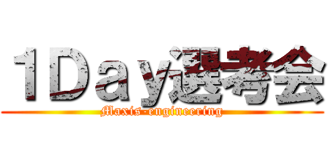 １Ｄａｙ選考会 (Maxis-engineering)