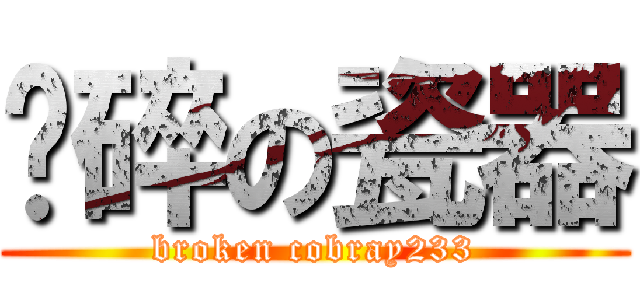 摔碎の瓷器 (broken cobray233)