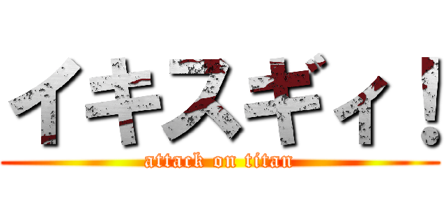 イキスギィ！ (attack on titan)