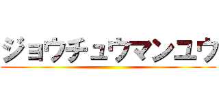 ジョウチュウマンユウ ()