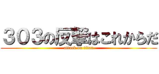 ３０３の反撃はこれからだ (attack on titan)