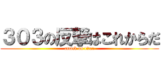 ３０３の反撃はこれからだ (attack on titan)