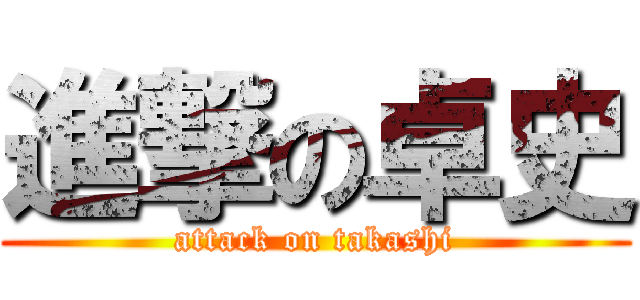 進撃の卓史 (attack on takashi)