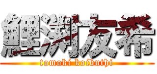 鯉渕友希 (tomoki koibuthi)