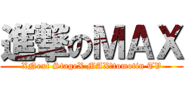 進撃のＭＡＸ (XNext StageX MAX　tomotin TV)