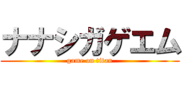 ナナシガゲエム (game on titan)