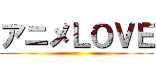 アニメＬＯＶＥ ()