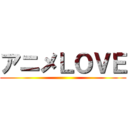 アニメＬＯＶＥ ()