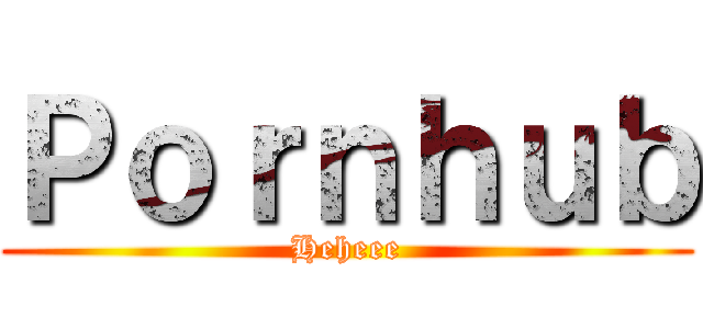 Ｐｏｒｎｈｕｂ (Heheee)