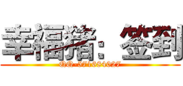 幸福猪：签到 (QQ-571684027)