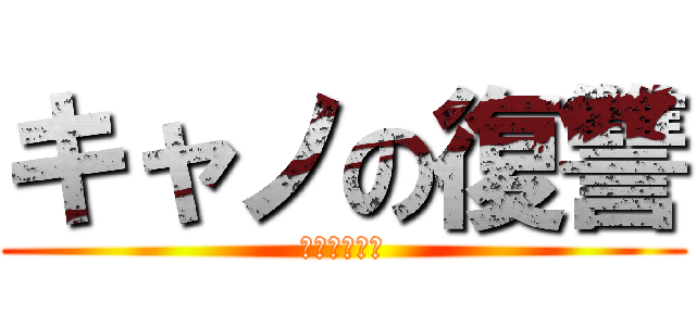 キャノの復讐 (キャノはカス)