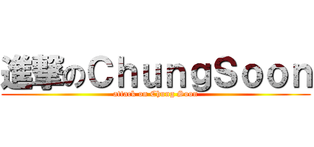 進撃のＣｈｕｎｇＳｏｏｎ (attack on Chung Soon)