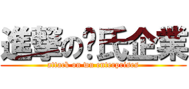 進撃の吳氏企業 (attack on wu enterprises)